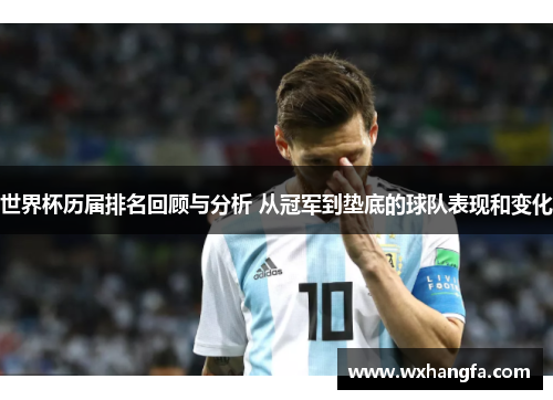 世界杯历届排名回顾与分析 从冠军到垫底的球队表现和变化