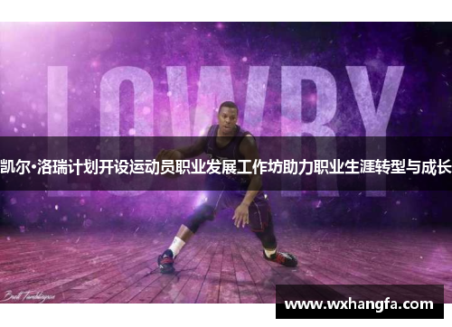凯尔·洛瑞计划开设运动员职业发展工作坊助力职业生涯转型与成长