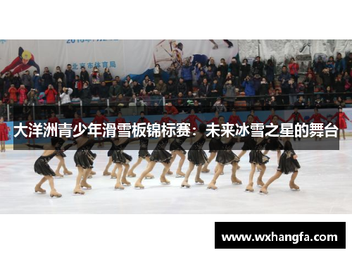 大洋洲青少年滑雪板锦标赛：未来冰雪之星的舞台