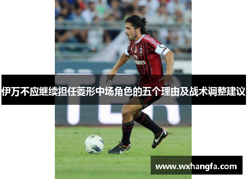 伊万不应继续担任菱形中场角色的五个理由及战术调整建议