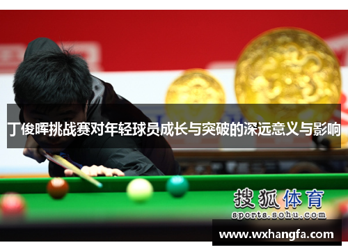 丁俊晖挑战赛对年轻球员成长与突破的深远意义与影响