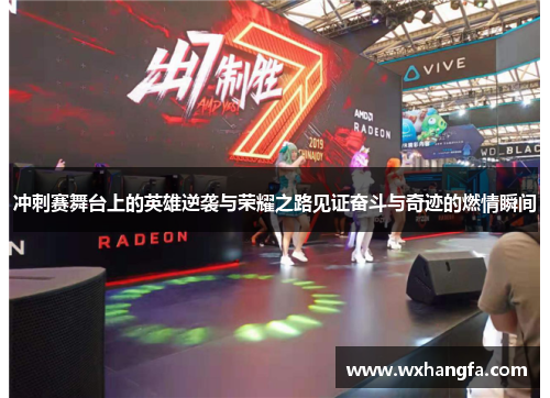 冲刺赛舞台上的英雄逆袭与荣耀之路见证奋斗与奇迹的燃情瞬间