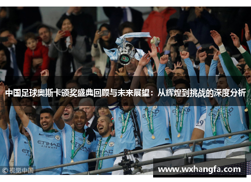 中国足球奥斯卡颁奖盛典回顾与未来展望：从辉煌到挑战的深度分析