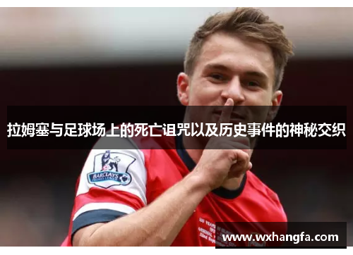 拉姆塞与足球场上的死亡诅咒以及历史事件的神秘交织 拉姆塞与足球场上的死亡诅咒以及历史事件的神秘交织