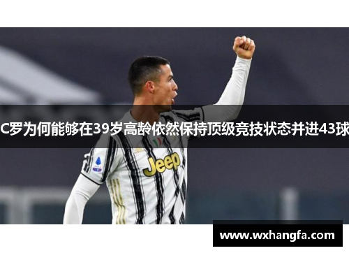 C罗为何能够在39岁高龄依然保持顶级竞技状态并进43球