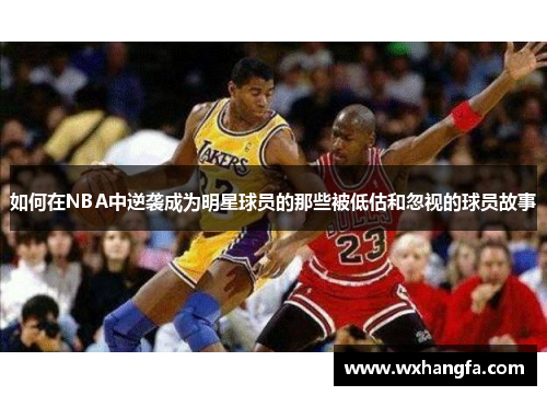 如何在NBA中逆袭成为明星球员的那些被低估和忽视的球员故事
