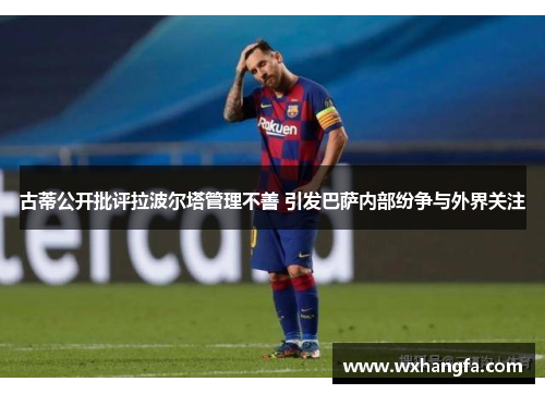 古蒂公开批评拉波尔塔管理不善 引发巴萨内部纷争与外界关注