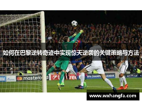 如何在巴黎逆转奇迹中实现惊天逆袭的关键策略与方法