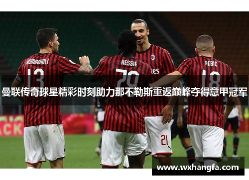 曼联传奇球星精彩时刻助力那不勒斯重返巅峰夺得意甲冠军