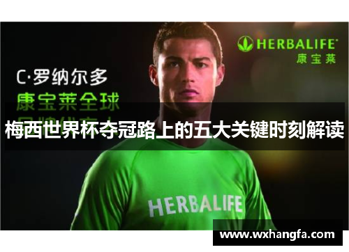 梅西世界杯夺冠路上的五大关键时刻解读