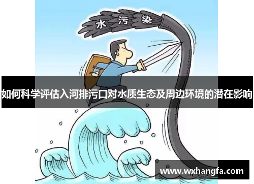 如何科学评估入河排污口对水质生态及周边环境的潜在影响 如何科学评估入河排污口对水质生态及周边环境的潜在影响