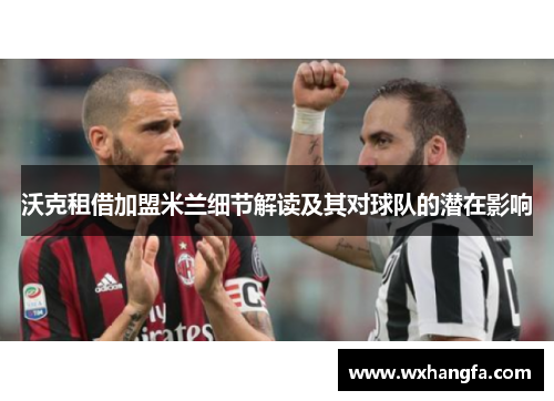 沃克租借加盟米兰细节解读及其对球队的潜在影响 沃克租借加盟米兰细节解读及其对球队的潜在影响