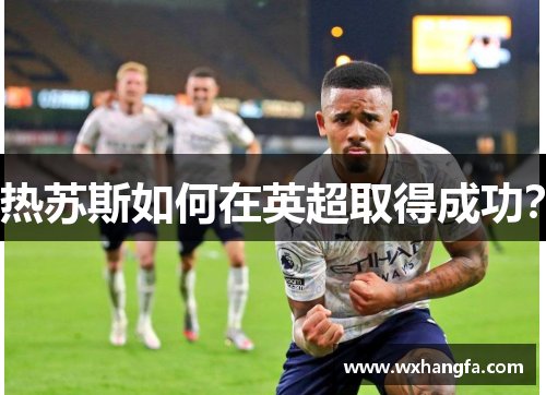 热苏斯如何在英超取得成功？