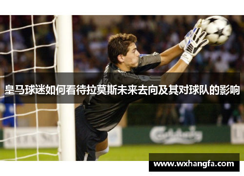皇马球迷如何看待拉莫斯未来去向及其对球队的影响