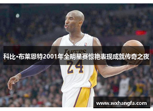 科比·布莱恩特2001年全明星赛惊艳表现成就传奇之夜