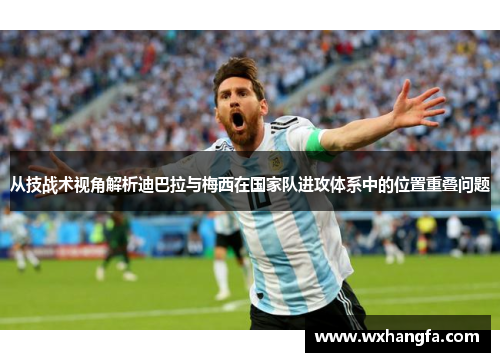 从技战术视角解析迪巴拉与梅西在国家队进攻体系中的位置重叠问题 从技战术视角解析迪巴拉与梅西在国家队进攻体系中的位置重叠问题