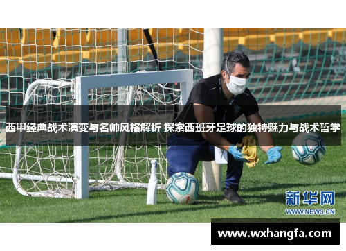 西甲经典战术演变与名帅风格解析 探索西班牙足球的独特魅力与战术哲学