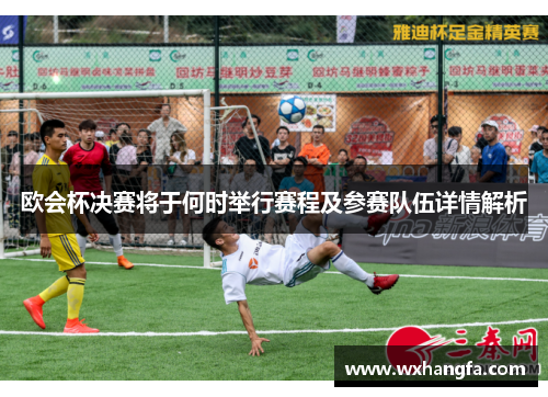 欧会杯决赛将于何时举行赛程及参赛队伍详情解析 欧会杯决赛将于何时举行赛程及参赛队伍详情解析