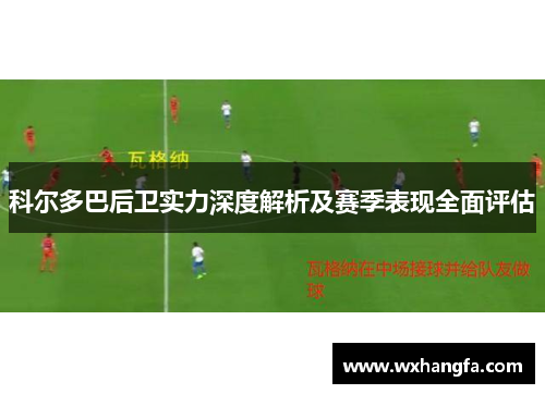 科尔多巴后卫实力深度解析及赛季表现全面评估