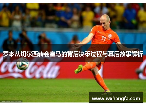 罗本从切尔西转会皇马的背后决策过程与幕后故事解析