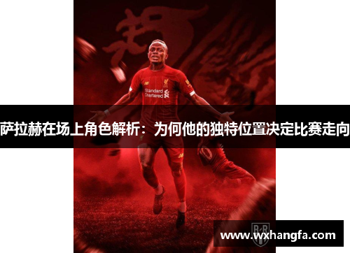 萨拉赫在场上角色解析:为何他的独特位置决定比赛走向 萨拉赫在场上角色解析:为何他的独特位置决定比赛走向