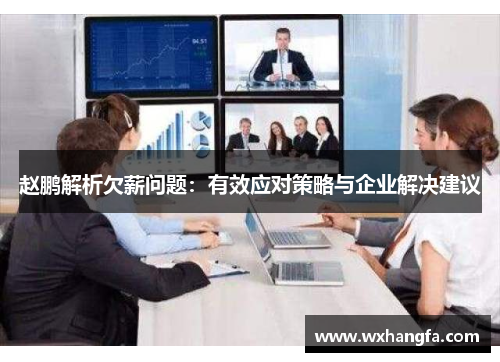 赵鹏解析欠薪问题:有效应对策略与企业解决建议 赵鹏解析欠薪问题:有效应对策略与企业解决建议