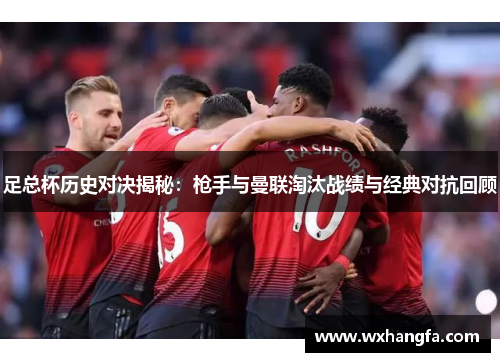 足总杯历史对决揭秘:枪手与曼联淘汰战绩与经典对抗回顾 足总杯历史对决揭秘:枪手与曼联淘汰战绩与经典对抗回顾