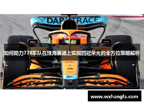 如何助力778车队在珠海赛道上实现四冠荣光的全方位策略解析 如何助力778车队在珠海赛道上实现四冠荣光的全方位策略解析