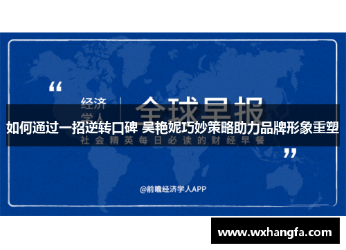 如何通过一招逆转口碑 吴艳妮巧妙策略助力品牌形象重塑