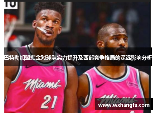 巴特勒加盟掘金对球队实力提升及西部竞争格局的深远影响分析